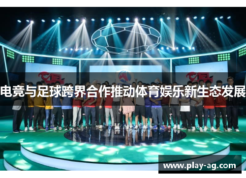 电竞与足球跨界合作推动体育娱乐新生态发展